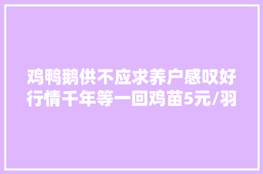 鸡鸭鹅供不应求养户感叹好行情千年等一回鸡苗5元/羽无货可卖