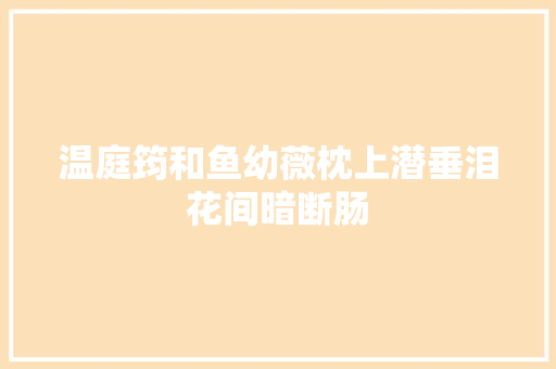 温庭筠和鱼幼薇枕上潜垂泪花间暗断肠