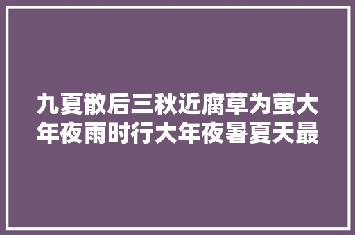 九夏散后三秋近腐草为萤大年夜雨时行大年夜暑夏天最后的吟唱