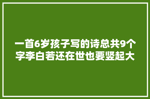 一首6岁孩子写的诗总共9个字李白若还在世也要竖起大年夜拇指
