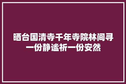 晒台国清寺千年寺院林间寻一份静谧祈一份安然