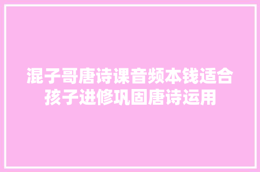 混子哥唐诗课音频本钱适合孩子进修巩固唐诗运用