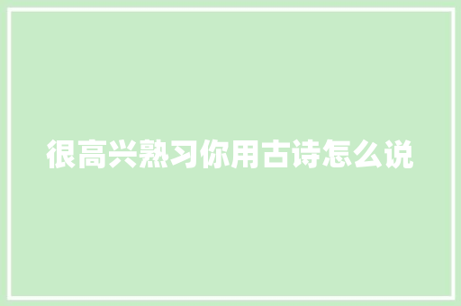 很高兴熟习你用古诗怎么说