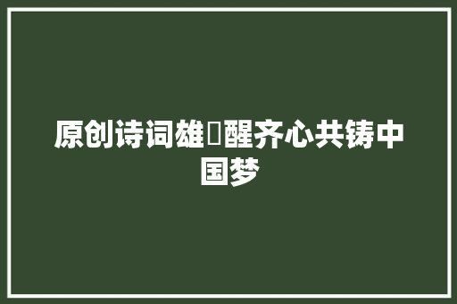 原创诗词雄獅醒齐心共铸中国梦