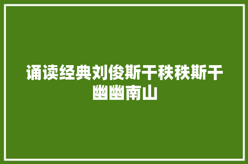 诵读经典刘俊斯干秩秩斯干幽幽南山