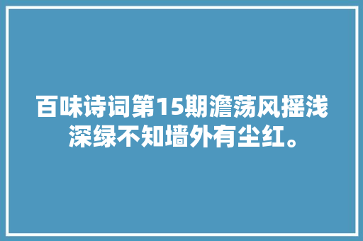 百味诗词第15期澹荡风摇浅深绿不知墙外有尘红。