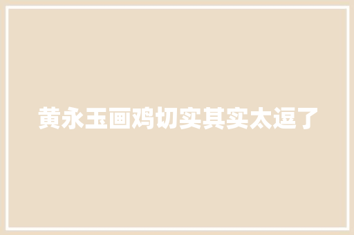 黄永玉画鸡切实其实太逗了