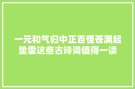 一元和气归中正百怪苍渊起蛰雷这些古诗词值得一读