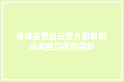 诗词鉴赏断云流月却斜明 诗词里夏夜的美好