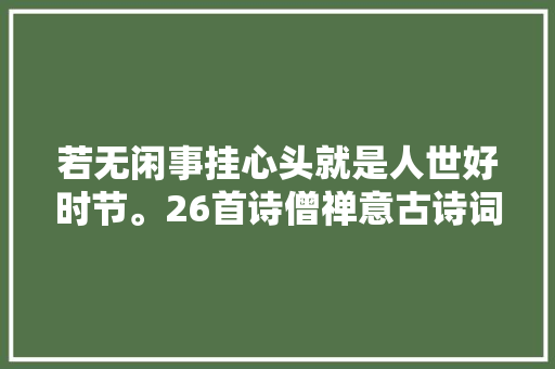 若无闲事挂心头就是人世好时节。26首诗僧禅意古诗词爽朗了然