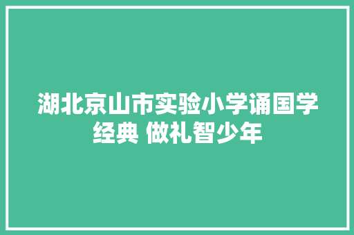 湖北京山市实验小学诵国学经典 做礼智少年