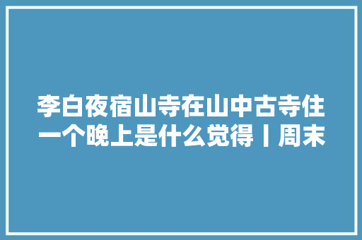 李白夜宿山寺在山中古寺住一个晚上是什么觉得丨周末读诗