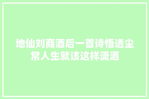 地仙刘商酒后一首诗悟透尘常人生就该这样潇洒