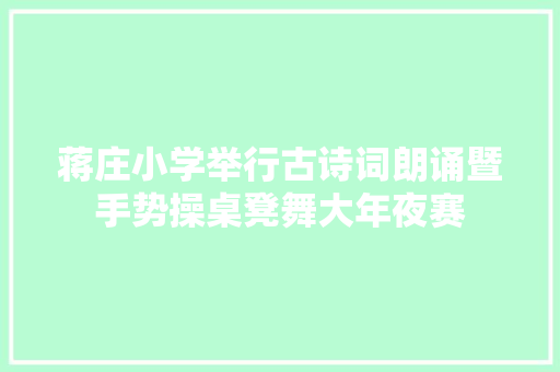 蒋庄小学举行古诗词朗诵暨手势操桌凳舞大年夜赛