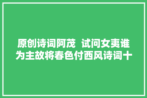 原创诗词阿茂  试问女夷谁为主故将春色付西风诗词十首