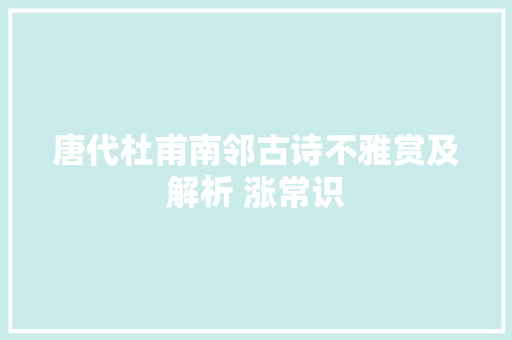 唐代杜甫南邻古诗不雅赏及解析 涨常识