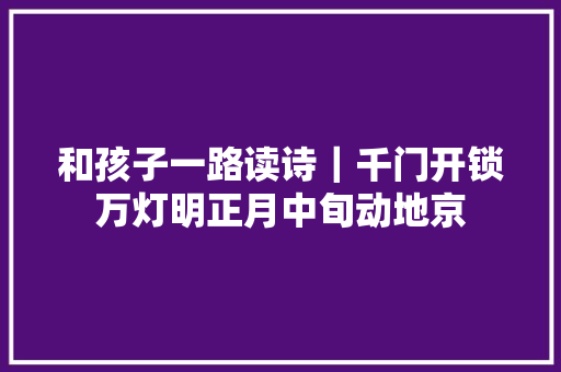 和孩子一路读诗｜千门开锁万灯明正月中旬动地京