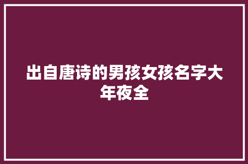 出自唐诗的男孩女孩名字大年夜全