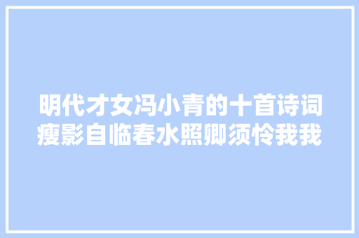 明代才女冯小青的十首诗词瘦影自临春水照卿须怜我我怜卿