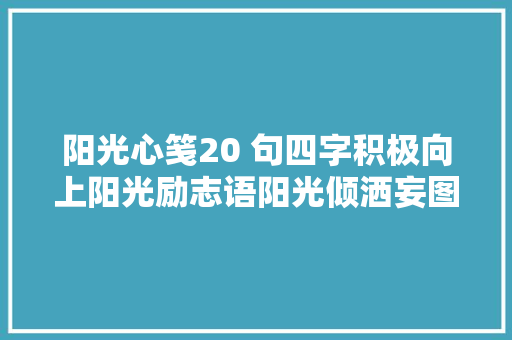 阳光心笺20 句四字积极向上阳光励志语阳光倾洒妄图如帆