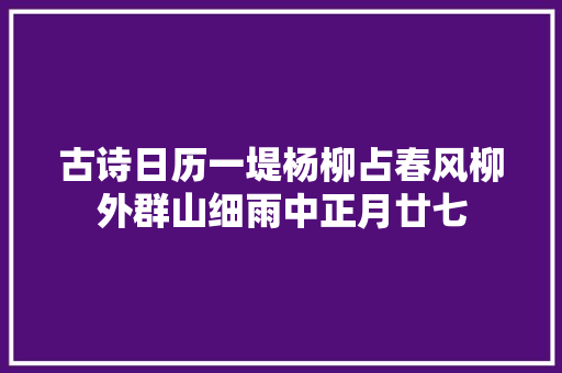 古诗日历一堤杨柳占春风柳外群山细雨中正月廿七
