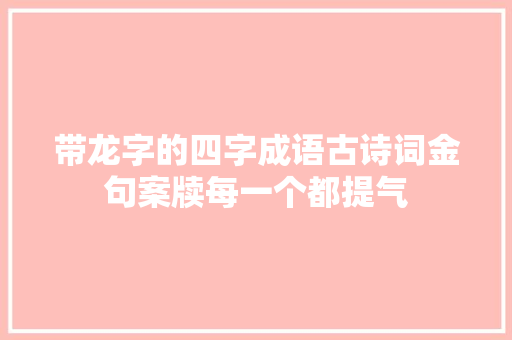 带龙字的四字成语古诗词金句案牍每一个都提气