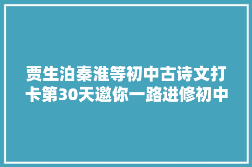 贾生泊秦淮等初中古诗文打卡第30天邀你一路进修初中生必备古诗词和古文连续打卡30天即可获赠图书