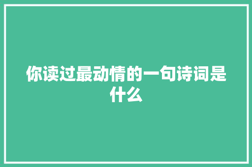 你读过最动情的一句诗词是什么