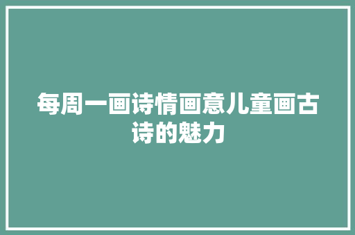 每周一画诗情画意儿童画古诗的魅力