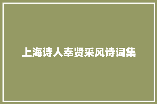 上海诗人奉贤采风诗词集 上海诗人奉贤采风诗词集
