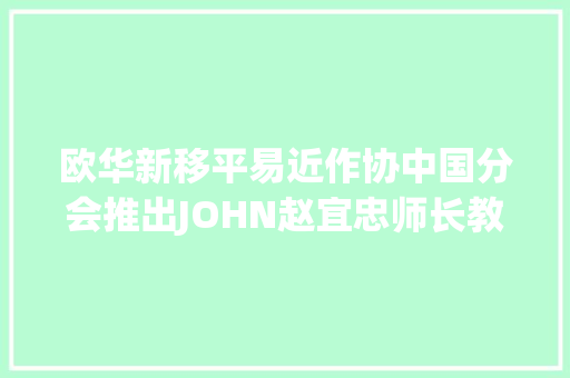 欧华新移平易近作协中国分会推出JOHN赵宜忠师长教师韵译古诗词