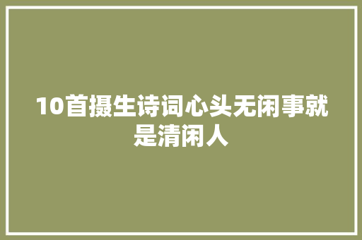 10首摄生诗词心头无闲事就是清闲人