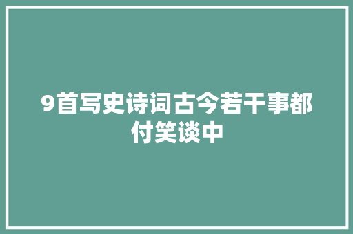 9首写史诗词古今若干事都付笑谈中