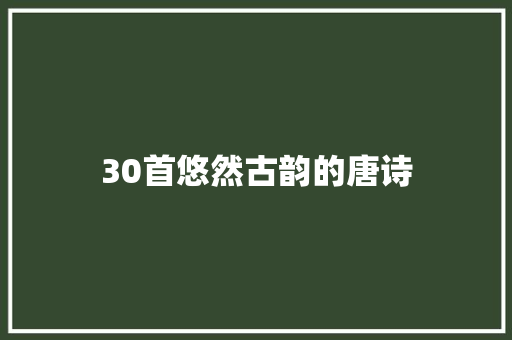 30首悠然古韵的唐诗