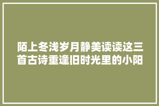陌上冬浅岁月静美读读这三首古诗重逢旧时光里的小阳春