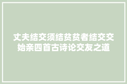 丈夫结交须结贫贫者结交交始亲四首古诗论交友之道