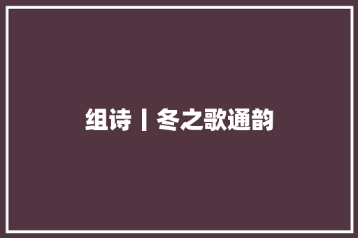 组诗丨冬之歌通韵