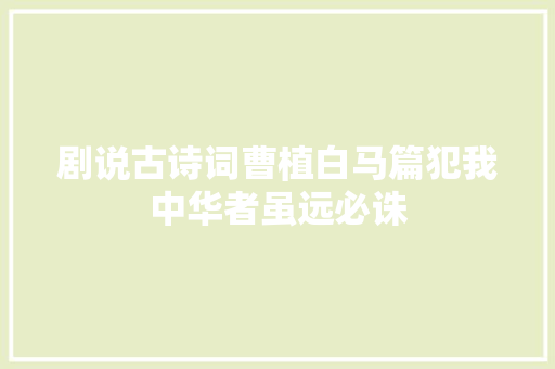 剧说古诗词曹植白马篇犯我中华者虽远必诛