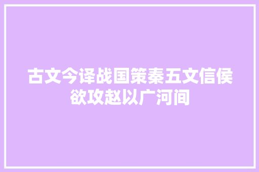 古文今译战国策秦五文信侯欲攻赵以广河间