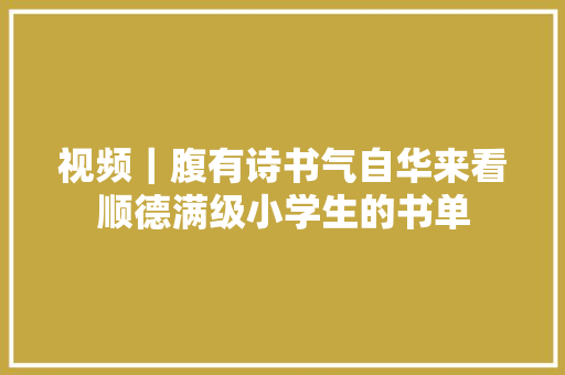 视频｜腹有诗书气自华来看顺德满级小学生的书单