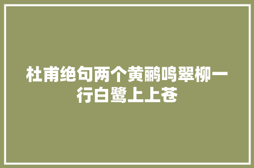 杜甫绝句两个黄鹂鸣翠柳一行白鹭上上苍