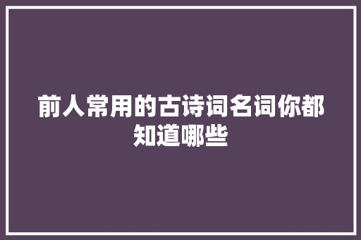 前人常用的古诗词名词你都知道哪些