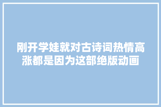 刚开学娃就对古诗词热情高涨都是因为这部绝版动画