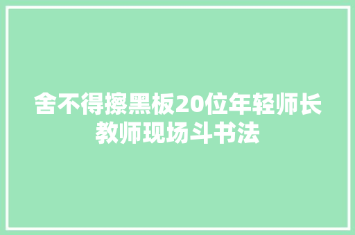 舍不得擦黑板20位年轻师长教师现场斗书法