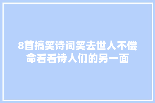 8首搞笑诗词笑去世人不偿命看看诗人们的另一面 8首搞笑诗词笑去世人不偿命看看诗人们的另一面