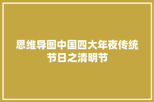 思维导图中国四大年夜传统节日之清明节 思维导图中国四大年夜传统节日之清明节