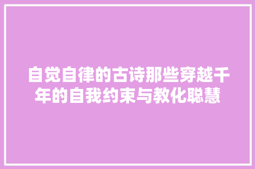 自觉自律的古诗那些穿越千年的自我约束与教化聪慧