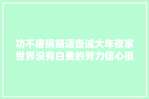 功不唐捐胡适告诫大年夜家世界没有白费的努力信心很重要