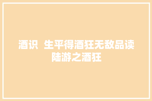 酒识  生平得酒狂无敌品读陆游之酒狂