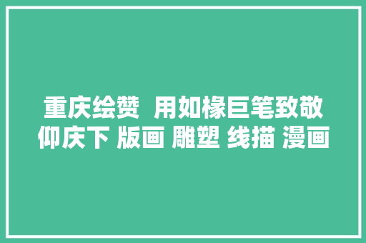 重庆绘赞  用如椽巨笔致敬仰庆下 版画 雕塑 线描 漫画